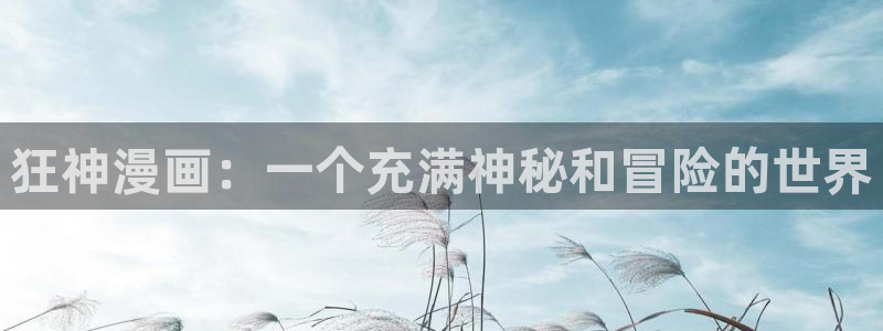 51漫画网站在线阅读：狂神漫画：一个充满神秘和冒险的世界
