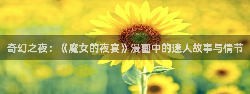 51漫画画免费阅读看漫画下拉千金动漫：奇幻之夜：《魔女的夜宴》漫画中的迷人故事与情节
